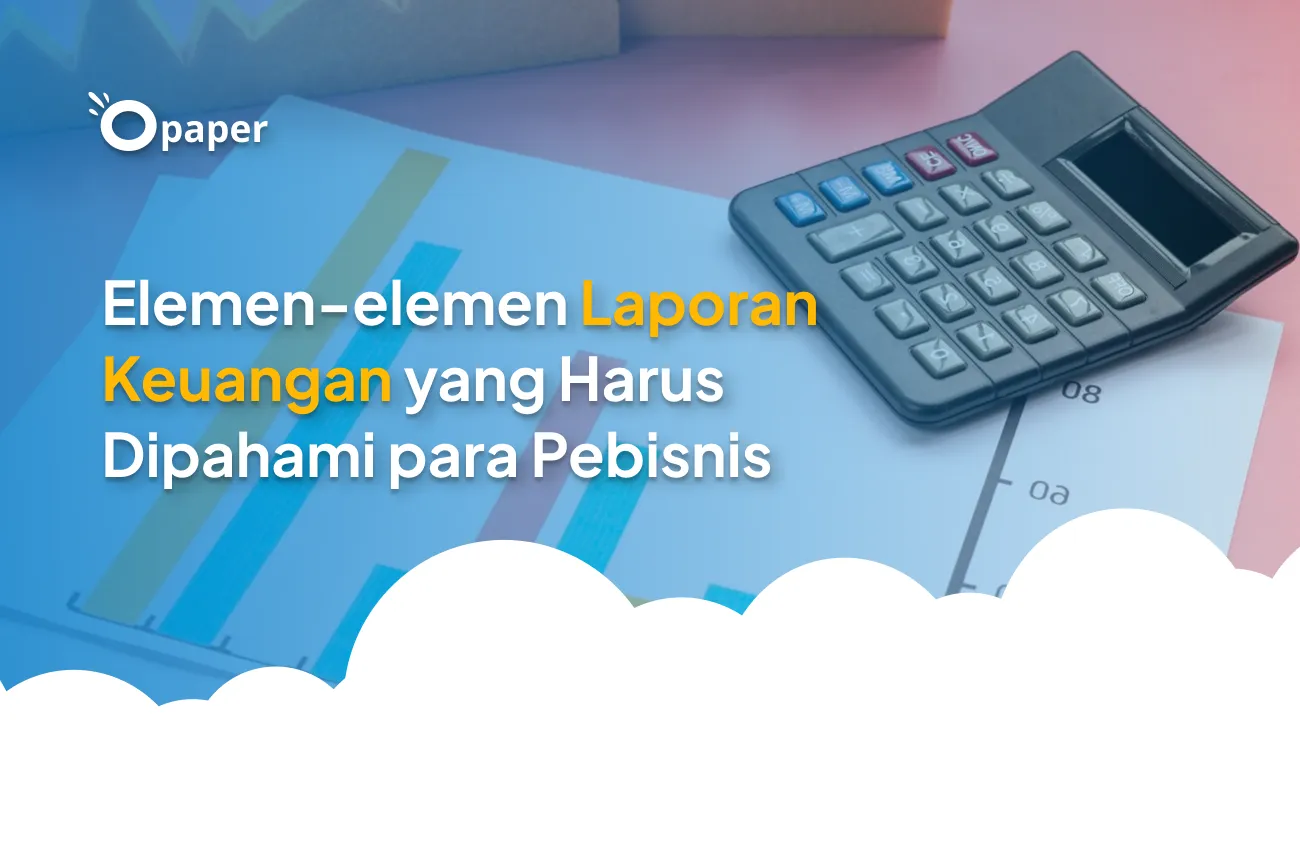 Elemen-elemen Laporan Keuangan yang Harus Dipahami para Pebisnis